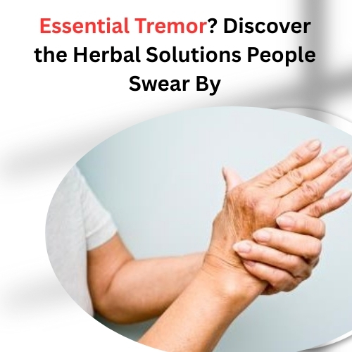 Essential Tremor? Discover the Herbal Solutions People Swear By - Herbal Care Products - Blog