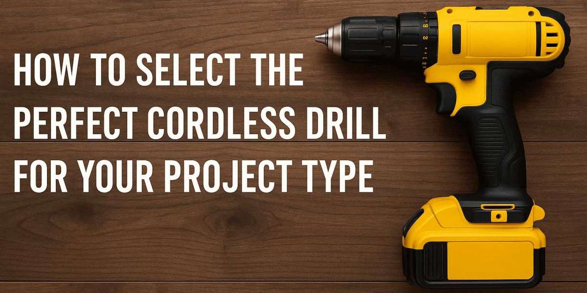 How to Select the Perfect Cordless Drill for Your Project Type